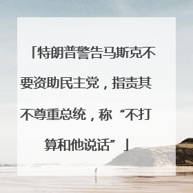 特朗普警告马斯克不要资助民主党，指责其不尊重总统，称“不打算和他说话”
