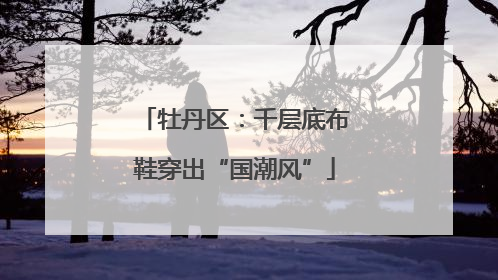 牡丹区：千层底布鞋穿出“国潮风”