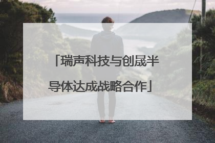 瑞声科技与创晟半导体达成战略合作