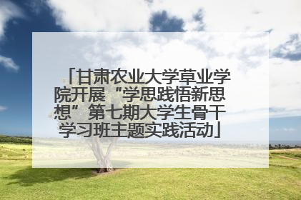 甘肃农业大学草业学院开展“学思践悟新思想”第七期大学生骨干学习班主题实践活动