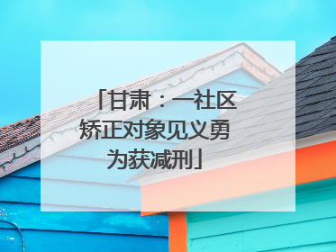 甘肃：一社区矫正对象见义勇为获减刑