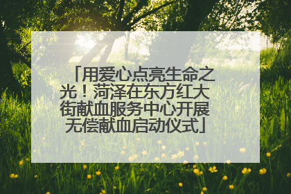 用爱心点亮生命之光！菏泽在东方红大街献血服务中心开展无偿献血启动仪式