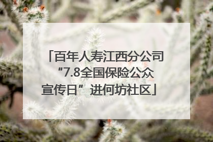 百年人寿江西分公司“7.8全国保险公众宣传日”进何坊社区