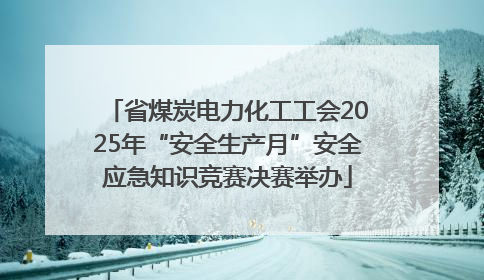 省煤炭电力化工工会2025年“安全生产月”安全应急知识竞赛决赛举办