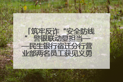 筑牢反诈“安全防线” 警银联动显担当——民生银行宿迁分行营业部两名员工获见义勇为基金会表彰