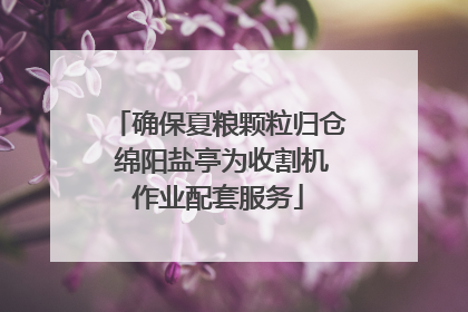 确保夏粮颗粒归仓 绵阳盐亭为收割机作业配套服务