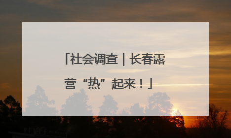 社会调查｜长春露营“热”起来！