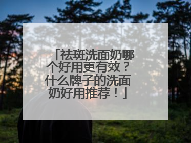 祛斑洗面奶哪个好用更有效？什么牌子的洗面奶好用推荐！