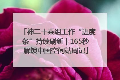 神二十乘组工作“进度条”持续刷新｜165秒解锁中国空间站周记
