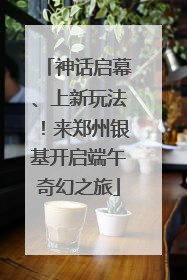 神话启幕、上新玩法！来郑州银基开启端午奇幻之旅