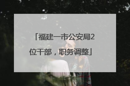 福建一市公安局2位干部，职务调整
