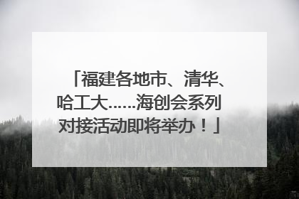 福建各地市、清华、哈工大……海创会系列对接活动即将举办！