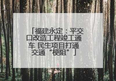 福建永定：平交口改造工程竣工通车 民生项目打通交通“梗阻”