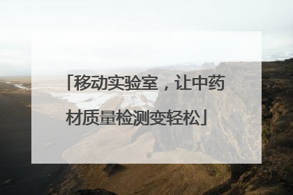 移动实验室，让中药材质量检测变轻松