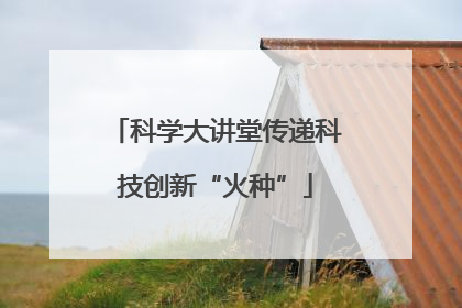 科学大讲堂传递科技创新“火种”
