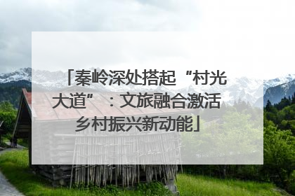 秦岭深处搭起“村光大道”：文旅融合激活乡村振兴新动能