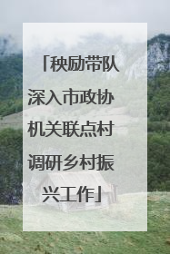 秧励带队深入市政协机关联点村调研乡村振兴工作