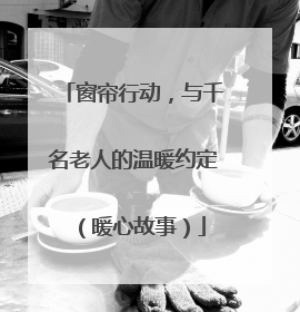 窗帘行动，与千名老人的温暖约定（暖心故事）