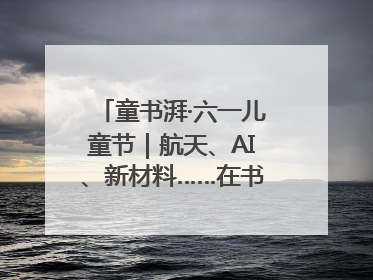 童书湃·六一儿童节｜航天、AI、新材料……在书里给孩子搭建产业科技的网