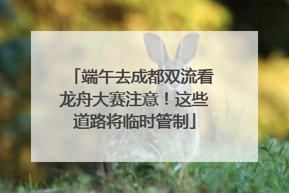 端午去成都双流看龙舟大赛注意！这些道路将临时管制