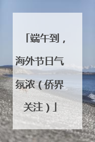 端午到，海外节日气氛浓（侨界关注）