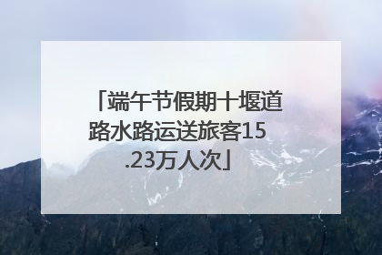 端午节假期十堰道路水路运送旅客15.23万人次