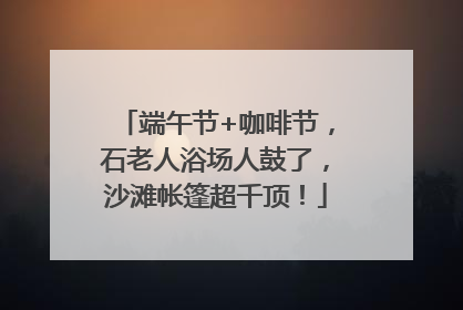 端午节+咖啡节，石老人浴场人鼓了，沙滩帐篷超千顶！