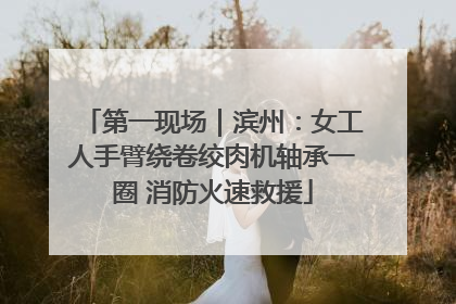 第一现场｜滨州：女工人手臂绕卷绞肉机轴承一圈 消防火速救援