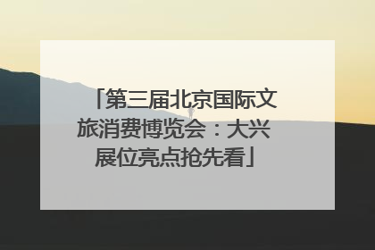 第三届北京国际文旅消费博览会：大兴展位亮点抢先看
