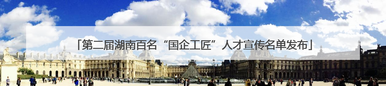 第二届湖南百名“国企工匠”人才宣传名单发布