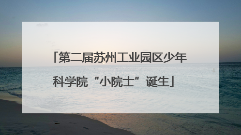 第二届苏州工业园区少年科学院“小院士”诞生