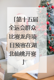 第十五届全运会群众比赛龙舟项目预赛在湖北仙桃开赛
