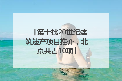 第十批20世纪建筑遗产项目推介，北京共占10项
