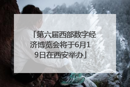 第六届西部数字经济博览会将于6月19日在西安举办