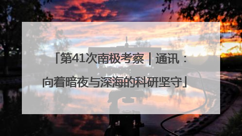 第41次南极考察｜通讯：向着暗夜与深海的科研坚守