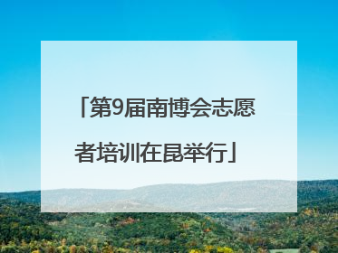 第9届南博会志愿者培训在昆举行