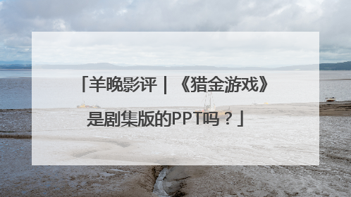 羊晚影评｜《猎金游戏》是剧集版的PPT吗？