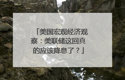 美国宏观经济观察：美联储这回真的应该降息了？