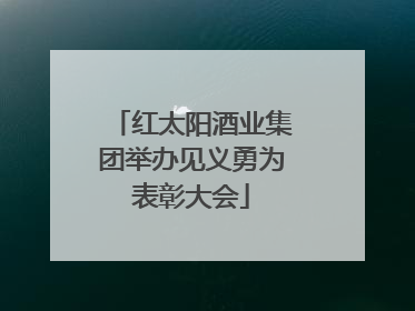 红太阳酒业集团举办见义勇为表彰大会