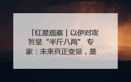 红星观察｜以伊对攻暂呈“半斤八两” 专家：未来真正变量，是美国是否进一步介入