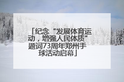 纪念“发展体育运动，增强人民体质”题词73周年郑州手球活动启幕