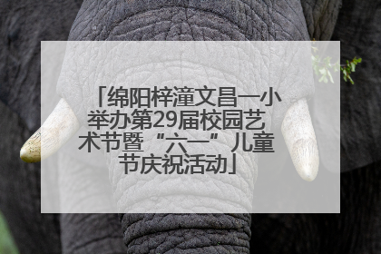 绵阳梓潼文昌一小举办第29届校园艺术节暨“六一”儿童节庆祝活动