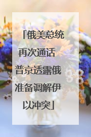 俄美总统再次通话 普京透露俄准备调解伊以冲突