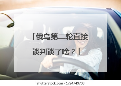 俄乌第二轮直接谈判谈了啥？