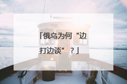 俄乌为何“边打边谈”？
