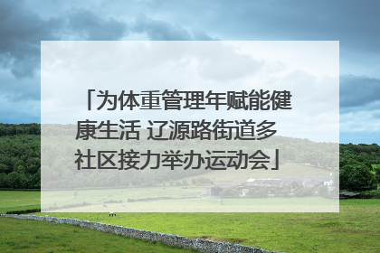 为体重管理年赋能健康生活 辽源路街道多社区接力举办运动会