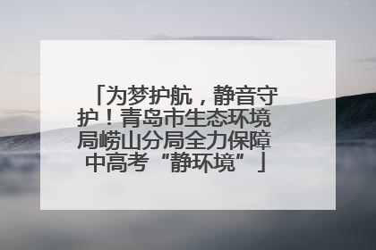 为梦护航，静音守护！青岛市生态环境局崂山分局全力保障中高考“静环境”