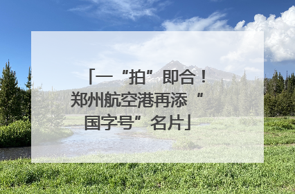 一“拍”即合！郑州航空港再添“国字号”名片