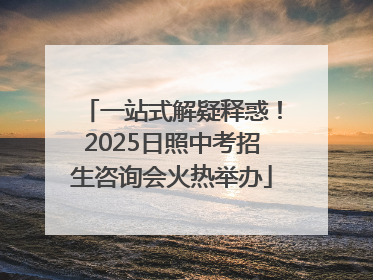 一站式解疑释惑！2025日照中考招生咨询会火热举办