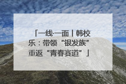 一线·一面丨韩校乐：带领“银发族”重返“青春赛道”